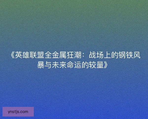 《英雄联盟全金属狂潮：战场上的钢铁风暴与未来命运的较量》