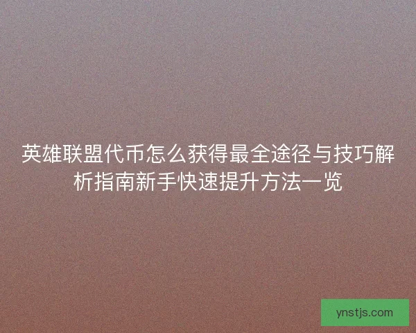 英雄联盟代币怎么获得最全途径与技巧解析指南新手快速提升方法一览