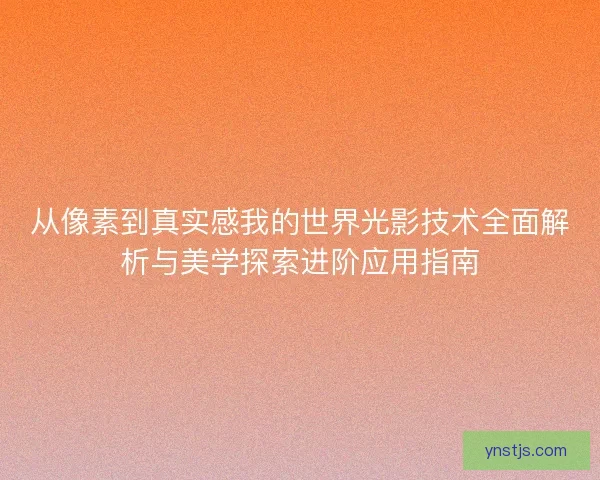 从像素到真实感我的世界光影技术全面解析与美学探索进阶应用指南