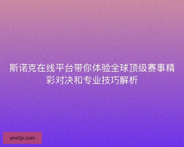 斯诺克在线平台带你体验全球顶级赛事精彩对决和专业技巧解析